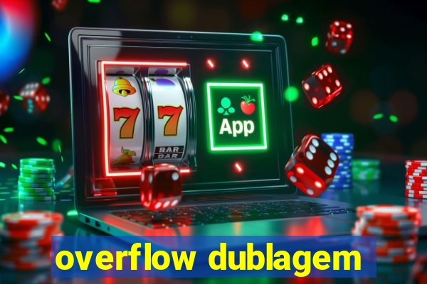 overflow dublagem